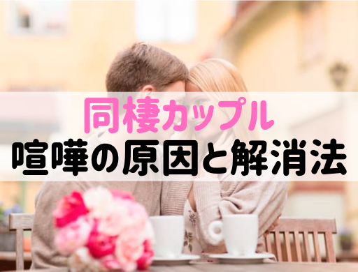 【同棲カップル】喧嘩の原因TOP10と仲直りの魔法のルール5つ