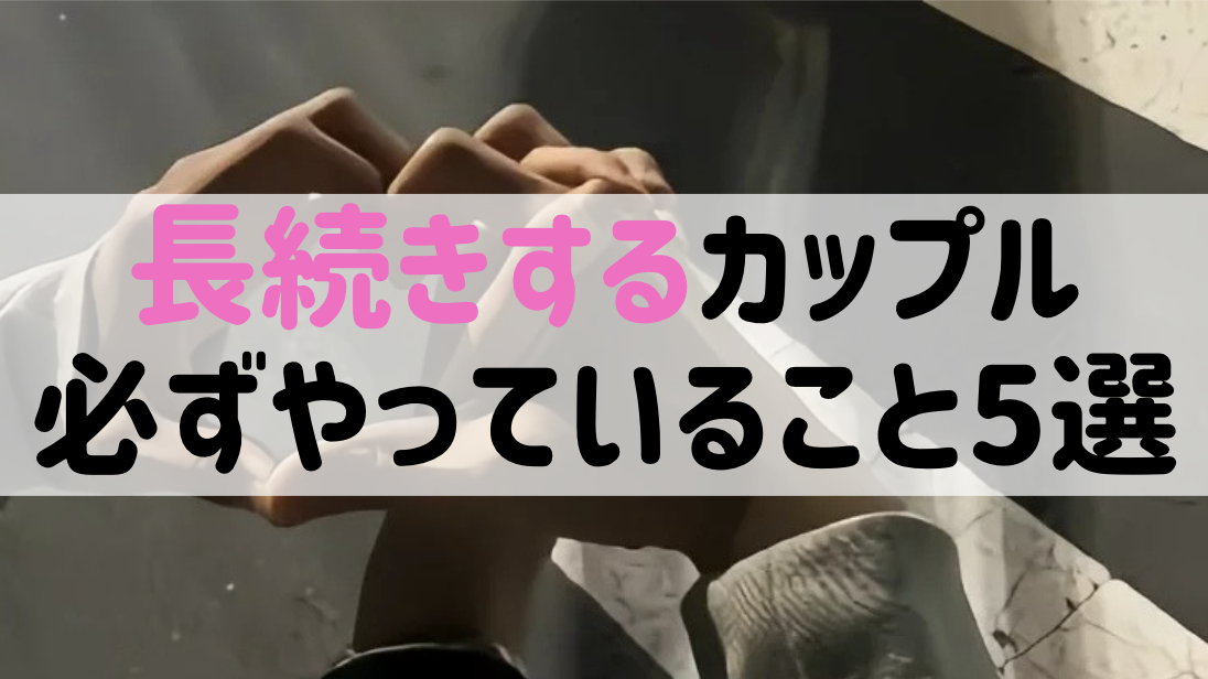 【彼氏/彼女いる人必見】長続きするカップルがやっていること5選!!