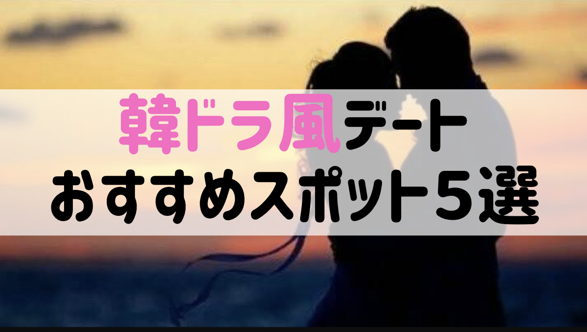 【韓国風デート】カップル必見!東京でもできる韓ドラ風デート